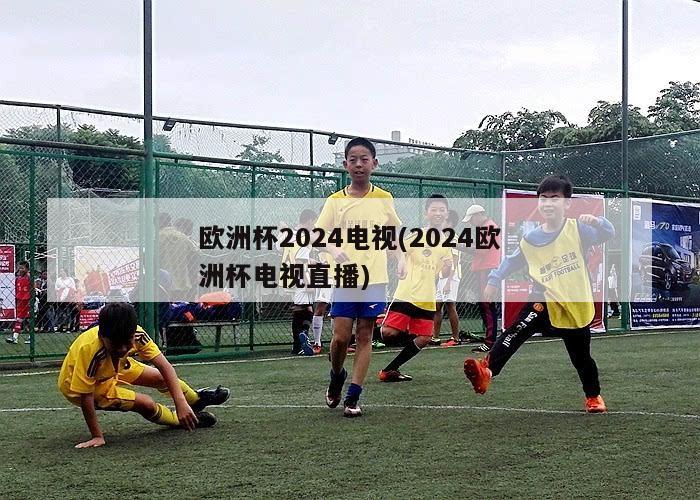 欧洲杯2024电视(2024欧洲杯电视直播)