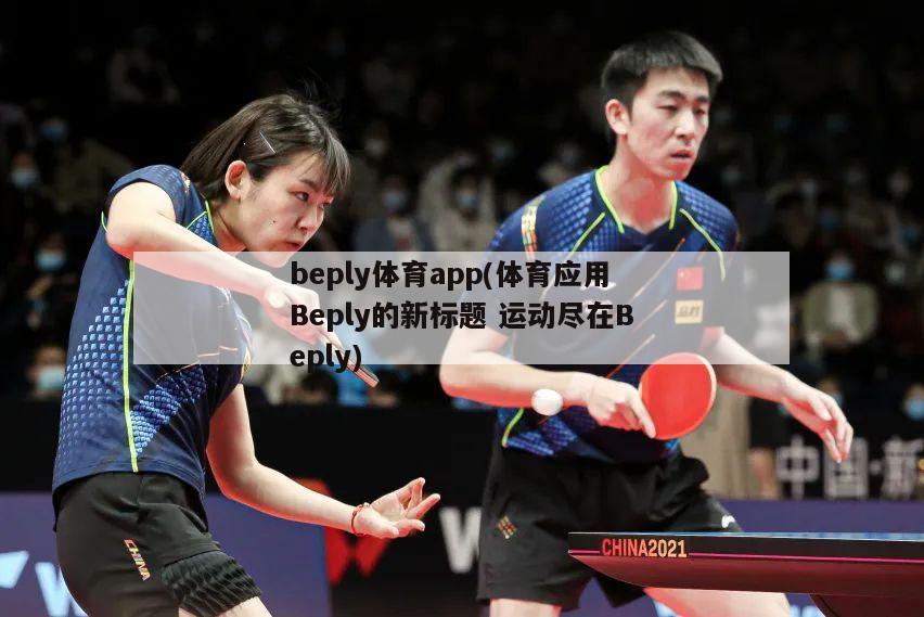 beply体育app(体育应用Beply的新标题 运动尽在Beply)