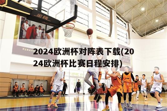 2024欧洲杯对阵表下载(2024欧洲杯比赛日程安排)