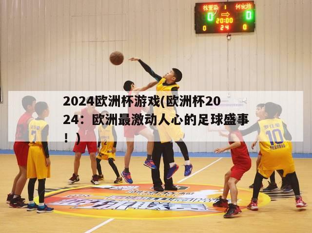 2024欧洲杯游戏(欧洲杯2024：欧洲最激动人心的足球盛事！)