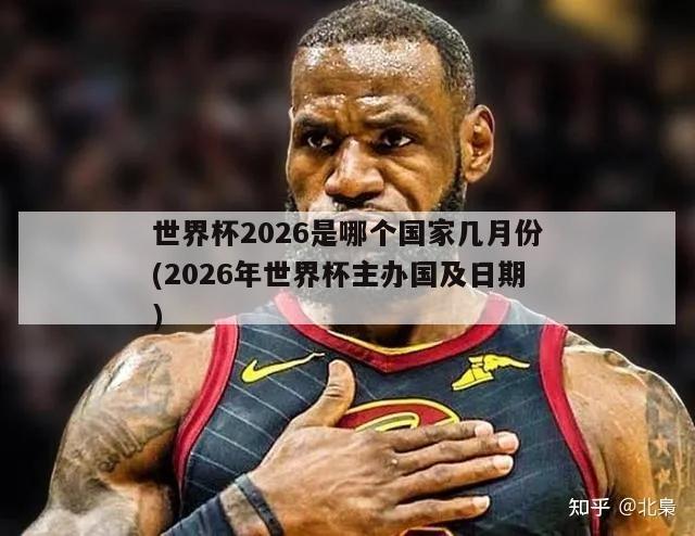 世界杯2026是哪个国家几月份(2026年世界杯主办国及日期)