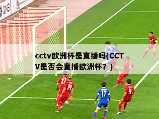 cctv欧洲杯是直播吗(CCTV是否会直播欧洲杯？)