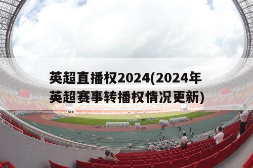 英超直播权2024(2024年英超赛事转播权情况更新)