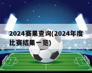 2024赛果查询(2024年度比赛结果一览)