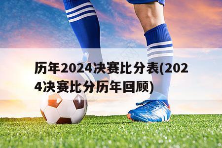 历年2024决赛比分表(2024决赛比分历年回顾)