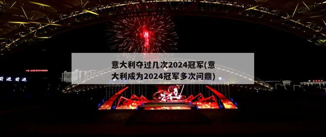 意大利夺过几次2024冠军(意大利成为2024冠军多次问鼎)