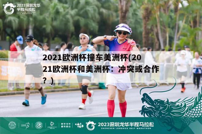 2021欧洲杯撞车美洲杯(2021欧洲杯和美洲杯：冲突或合作？)