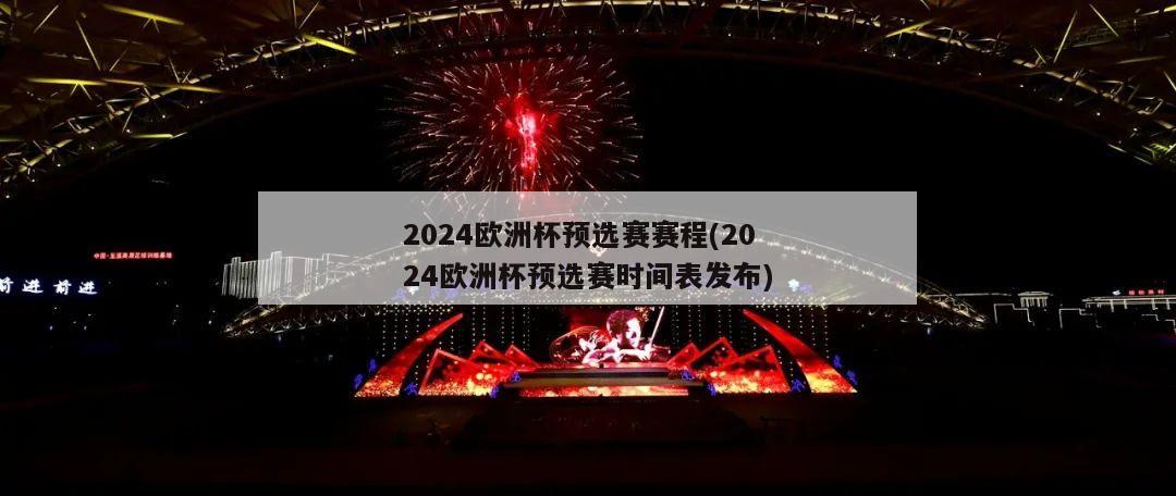 2024欧洲杯预选赛赛程(2024欧洲杯预选赛时间表发布)