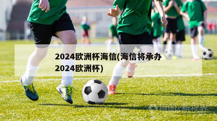 2024欧洲杯海信(海信将承办2024欧洲杯)