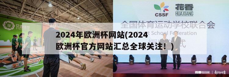 2024年欧洲杯网站(2024欧洲杯官方网站汇总全球关注！)