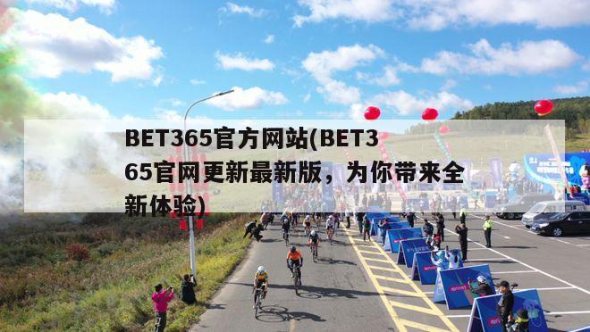 BET365官方网站(BET365官网更新最新版，为你带来全新体验)