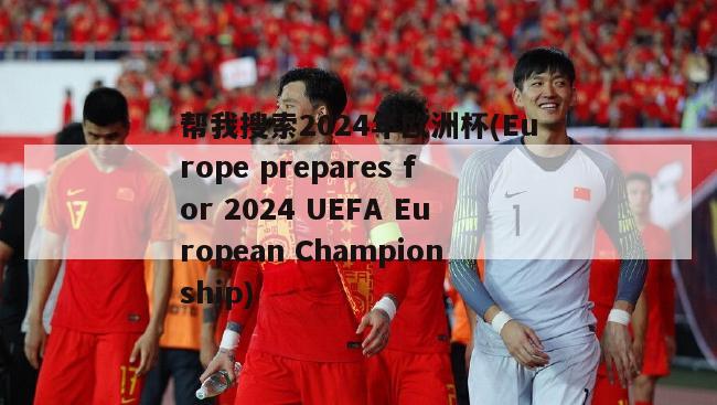 帮我搜索2024年欧洲杯(Europe prepares for 2024 UEFA European Championship)