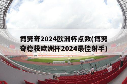 博努奇2024欧洲杯点数(博努奇稳获欧洲杯2024最佳射手)