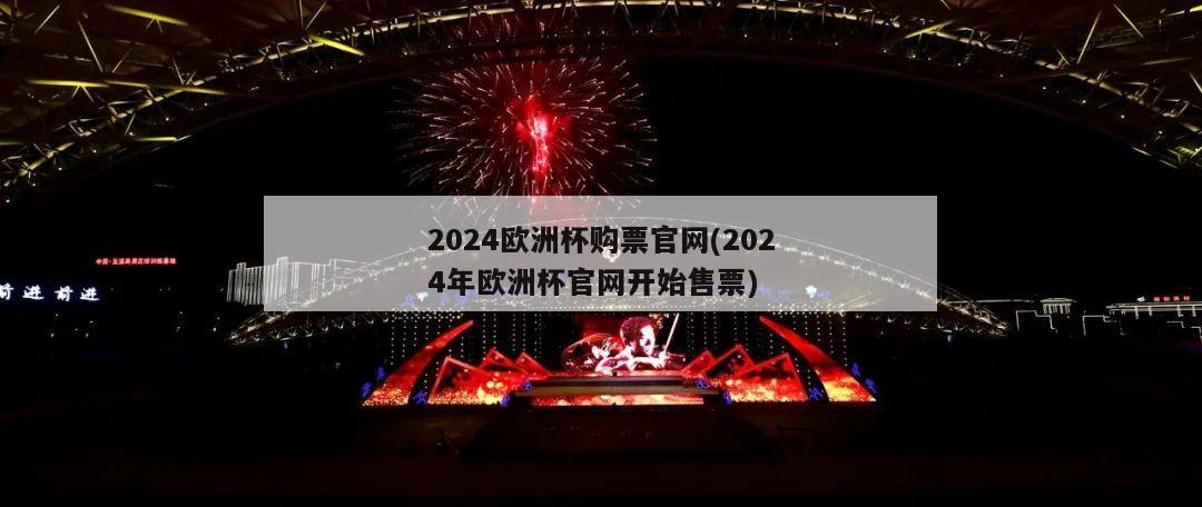 2024欧洲杯购票官网(2024年欧洲杯官网开始售票)