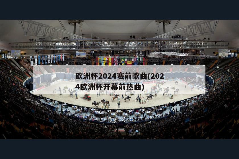 欧洲杯2024赛前歌曲(2024欧洲杯开幕前热曲)