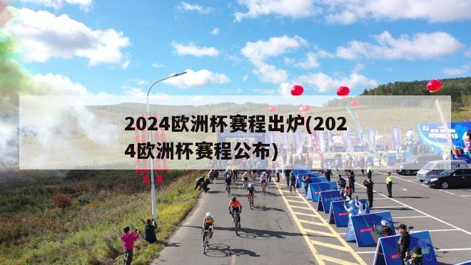 2024欧洲杯赛程出炉(2024欧洲杯赛程公布)