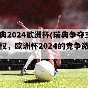 瑞典2024欧洲杯(瑞典争夺主办权，欧洲杯2024的竞争激烈)