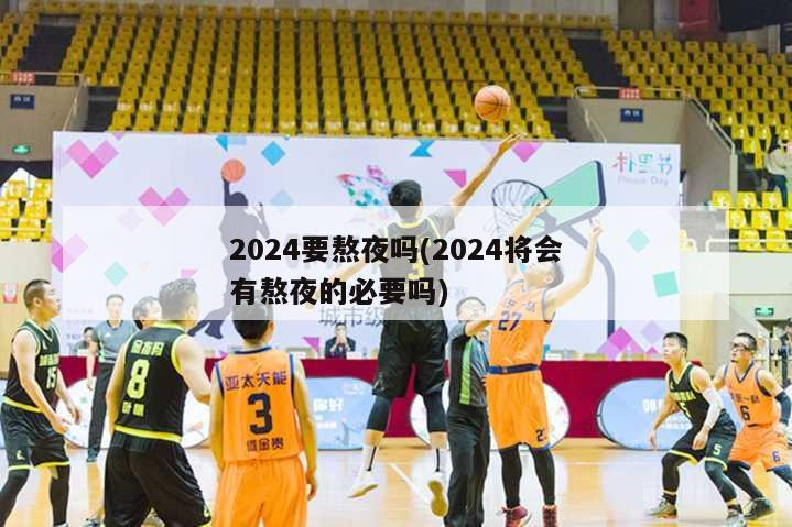 2024要熬夜吗(2024将会有熬夜的必要吗)