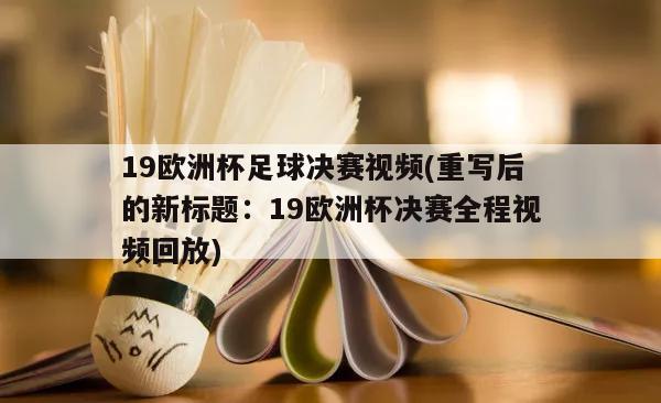 19欧洲杯足球决赛视频(重写后的新标题：19欧洲杯决赛全程视频回放)