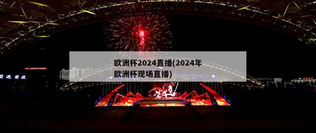 欧洲杯2024直播(2024年欧洲杯现场直播)