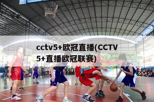 cctv5+欧冠直播(CCTV5+直播欧冠联赛)