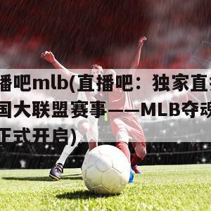 直播吧mlb(直播吧：独家直播美国大联盟赛事——MLB夺魂旋风正式开启)