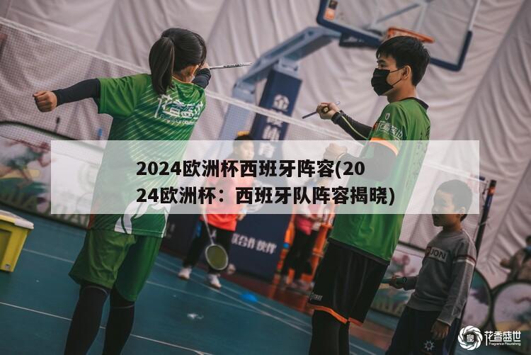 2024欧洲杯西班牙阵容(2024欧洲杯：西班牙队阵容揭晓)