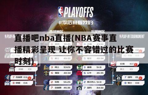 直播吧nba直播(NBA赛事直播精彩呈现 让你不容错过的比赛时刻)