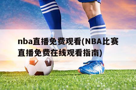 nba直播免费观看(NBA比赛直播免费在线观看指南)