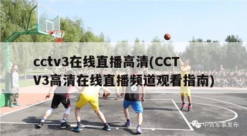 cctv3在线直播高清(CCTV3高清在线直播频道观看指南)